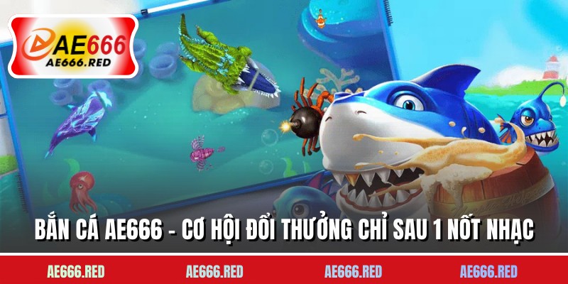 Bắn Cá AE666 - Cơ Hội Đổi Thưởng Chỉ Sau 1 Nốt Nhạc