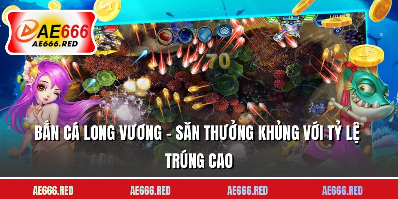 Bắn Cá Long Vương - Săn Thưởng Khủng Với Tỷ Lệ Trúng Cao