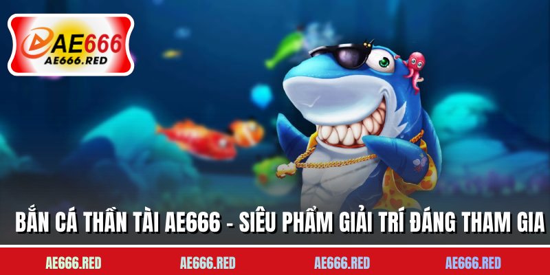 Bắn Cá Thần Tài AE666 - Siêu Phẩm Giải Trí Đáng Tham Gia