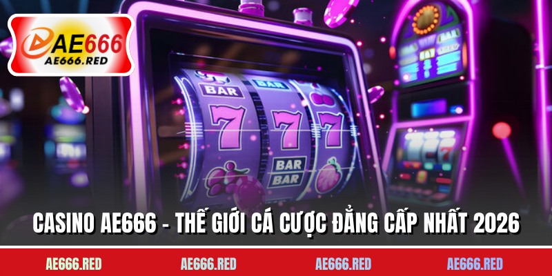 Casino AE666 - Thế Giới Cá Cược Đẳng Cấp Nhất 2026