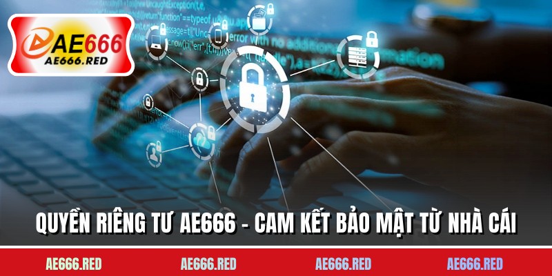 Quyền Riêng Tư AE666 - Cam Kết Bảo Mật Từ Nhà Cái