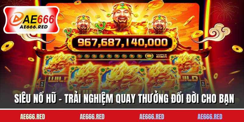 Siêu Nổ Hũ - Trải Nghiệm Quay Thưởng Đổi Đời Cho Bạn